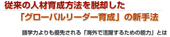 従来の人材育成方法を脱却した「グローバルリーダー育成」の新手法。語学力よりも優先される「海外で活躍するための能力」とは