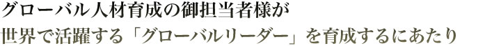 グローバル人材育成の御担当者様が世界で活躍する「グローバルリーダー」を育成するにあたり